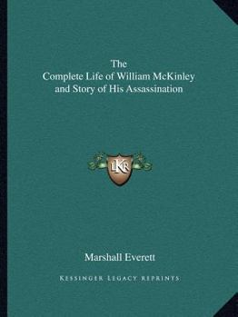 Complete Life of William McKinley and Story of His Assassination