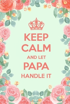 Keep Calm And Let Papa Handle It: 6x9" Lined Floral Notebook/Journal Funny Gift Idea