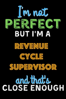 Paperback I'm Not Perfect But I'm a Revenue Cycle Supervisor And That's Close Enough - Revenue Cycle Supervisor Notebook And Journal Gift Ideas: Lined Notebook Book