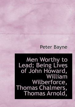 Men Worthy to Lead; Being Lives of John Howard, William Wilberforce, Thomas Chalmers, Thomas Arnold