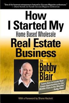 Paperback How I Started My Home Based Wholesale Real Estate Business: Learn How To Create Real Estate Opportunities For The Middle Class To The Wealthy Book