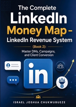 The Complete LinkedIn Money Map - LinkedIn Revenue System (Book 2): Master DMs, Campaigns, and Client Conversion (Make Money on Linkedin)