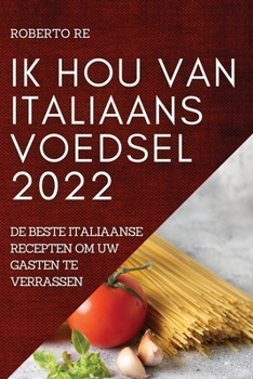 Paperback Ik Hou Van Italiaans Voedsel 2022: de Beste Italiaanse Recepten Om Uw Gasten Te Verrassen [Dutch] Book