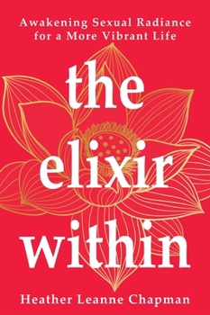 The Elixir Within: Awakening Sexual Radiance for a More Vibrant Life
