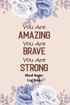 You Are Amazing You Are Brave You Are Strong – Blood Sugar LogBook: Logbook for Recording Blood Glucose Levels and Tracking Health, Glucose Monitoring ... Log Book, Monitor Blood Sugar Journal.