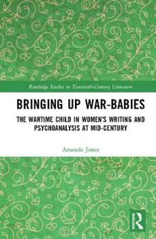 Hardcover Bringing Up War-Babies: The Wartime Child in Women's Writing and Psychoanalysis at Mid-Century Book