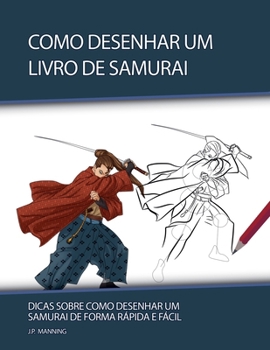 Como Desenhar um Livro de Samurai: Dicas sobre Como Desenhar um Samurai de Forma Rápida e Fácil (Presentes Para Crianças - Livros de Como Desenhar) (Portuguese Edition)