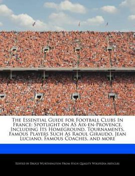 Paperback The Essential Guide for Football Clubs in France: Spotlight on as Aix-En-Provence, Including Its Homeground, Tournaments, Famous Players Such as Raoul Book