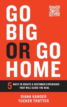 Paperback Go Big or Go Home: 5 Ways to Create a Customer Experience That Will Close the Deal Book