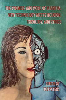 The Promise and Peril of AI and Ia: New Technology Meets Religion, Theology, and Ethics