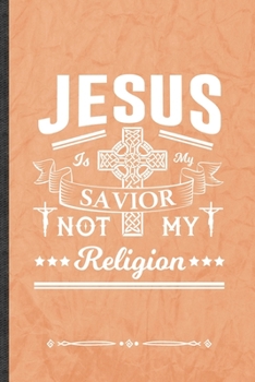 Jesus Is My Savior Not My Religion: Funny Jesus Love Lined Notebook Journal For Blessed Christian, Unique Special Inspirational Birthday Gift, School 6 X 9 110 Pages