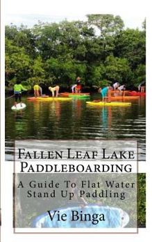 Paperback Fallen Leaf Lake Paddleboarding: A Guide To Flat Water Stand Up Paddling Book