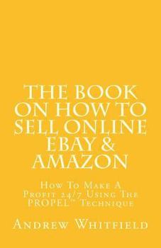 Paperback The Book on How to Sell Online EBay & Amazon: How To Make A Profit 24/7 Using The "PROPEL" Technique Book