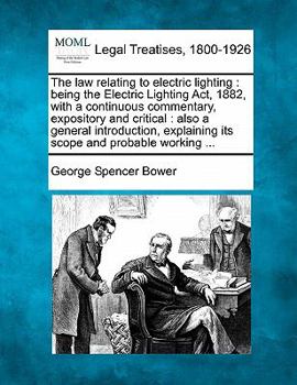 Paperback The Law Relating to Electric Lighting: Being the Electric Lighting ACT, 1882, with a Continuous Commentary, Expository and Critical: Also a General In Book