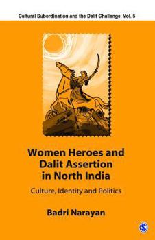 Women Heroes and Dalit Assertion in North India: Culture, Identity and Politics (Cultural Subordination and the Dalit Challenge)