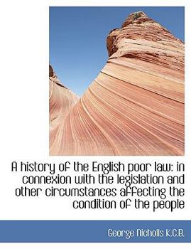 A History of the English Poor Law : In connexion with the legislation and other circumstances Affecti