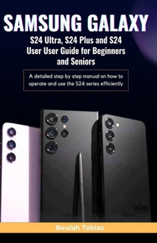 Paperback SAMSUNG GALAXY S24 Ultra, S24 Plus and S24 User Guide for Beginners and Seniors: A detailed step by step manual on how to operate and use the S24 seri Book