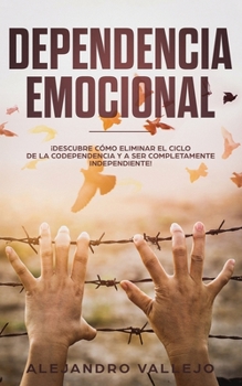 Paperback Dependencia Emocional: ?Descubre C?mo Eliminar el Ciclo de la Codependencia y a Ser Completamente Independiente! [Spanish] Book