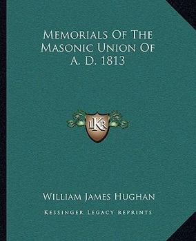 Memorials Of The Masonic Union Of A. D. 1813