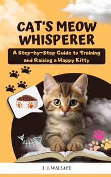 Paperback Cat's Meow Whisperer: A Step-by-Step Guide to Training and Raising a Happy Kitty Book