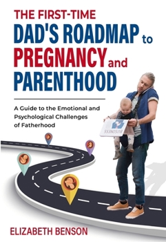 Paperback The First-Time Dad's Roadmap to Pregnancy and Parenthood: A Guide to the Emotional and Psychological Challenges of Fatherhood Book