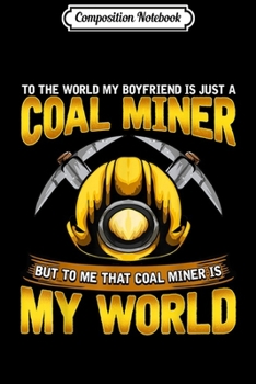 Composition Notebook: Coal Miner Boyfriend Is My World Gift  Journal/Notebook Blank Lined Ruled 6x9 100 Pages