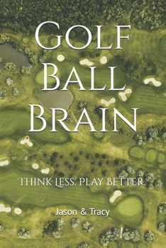 Golf Ball Brain: Think Less. Play Better.