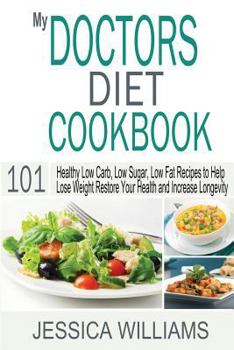 My Doctors Diet Cookbook: Healthy Low Carb, Low Sugar, Low Fat Recipes to Help You Lose Weight, Restore Your Health and Increase Longevity