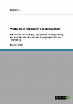 Paperback Werbung in regionalen Tageszeitungen: Darstellung von Aufbau, Organisation und Gestaltung der Anzeigenabteilung sowie Anzeigengeschäft und -marketing [German] Book