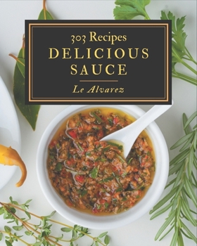 Paperback 303 Delicious Sauce Recipes: The Best-ever of Sauce Cookbook Book