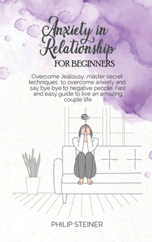 Hardcover Anxiety In Relationship For Beginners: Overcome Jealousy, master secret techniques to overcome anxiety and say bye bye to negative people. Fast and ea Book