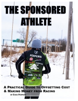 The Sponsored Athlete: A Practical Guide to Offsetting Cost & Making Money from Racing
