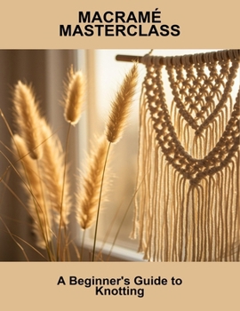 Macramé Masterclass: A Beginner'S Guide To Knotting