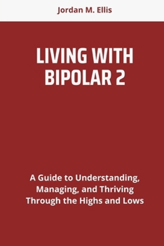 Paperback Living with Bipolar 2: A Guide to Understanding, Managing, and Thriving Through the Highs and Lows Book