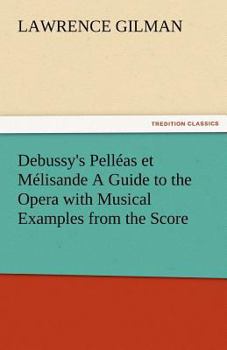 Debussy's Pelléas Et Mélisande, a Guide to the Opera, With Musical Examples From the Score