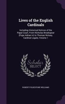 Hardcover Lives of the English Cardinals: Including Historical Notices of the Papal Court, From Nicholas Breakspear (Pope Adrian Iv) to Thomas Wolsey, Cardinal Book