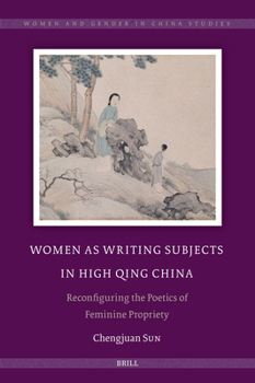 Women as Writing Subjects in High Qing China: Reconfiguring the Poetics of Feminine Propriety