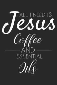 Paperback All I need is Jesus Coffee and Essential Oils: Womens All I need is Jesus Coffee and Essential Oils Gift Journal/Notebook Blank Lined Ruled 6x9 100 Pa Book