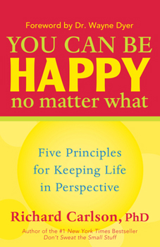 You Can Be Happy No Matter What: Five Principles for Keeping Life in Perspective