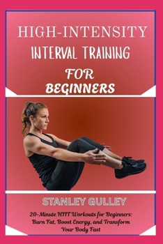 Paperback High-Intensity Interval Training for Beginners: 20-Minute HIIT Workouts for Beginners: Burn Fat, Boost Energy, and Transform Your Body Fast Book