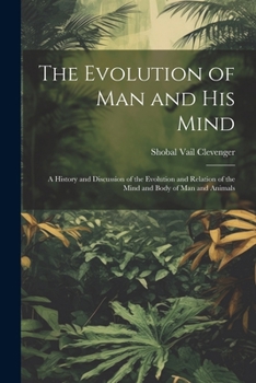 Paperback The Evolution of Man and His Mind: A History and Discussion of the Evolution and Relation of the Mind and Body of Man and Animals Book