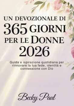 Un Devozionale di 365 Giorni per le Donne 2026: Guida e ispirazione quotidiana per rinnovare la tua fede, identità e connessione con Dio (Italian Edition)