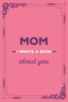 MOM I Wrote A Book About You: Fill in the Love Book Fill-in-the-Blank Gift Journal / Things I Love About You Gift Book for Mom / Mom Book From Child