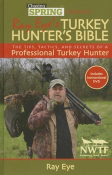Hardcover Chasing Spring Presents Ray Eye's Turkey Hunter's Bible: The Tips, Tactics, and Secrets of a Professional Turkey Hunter [With DVD] Book
