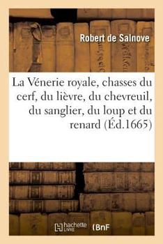 La Vénerie royale, chasses du cerf, du lièvre, du chevreuil, du sanglier, du loup et du renard