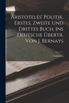 Paperback Aristoteles' Politik, Erstes, Zweite Und Drittes Buch, Ins Deutsche Übertr. Von J. Bernays [German] Book
