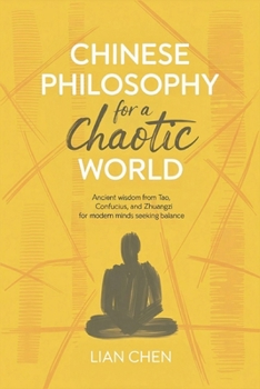 Chinese Philosophy for a Chaotic World: Ancient Wisdom from Tao, Confucius, and Zhuangzi for Modern Minds Seeking Balance