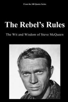 The Rebel’s Rules: The Wit and Wisdom of Steve McQueen (100 Quotes Series/Movies)