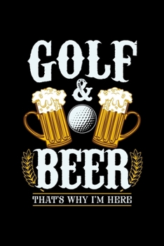 GOLF & BEER THAT'S WHY I'M HERE: 6x9 inches blank notebook, 120 Pages, Composition Book and Journal, gift for golf players and golfers who love beer