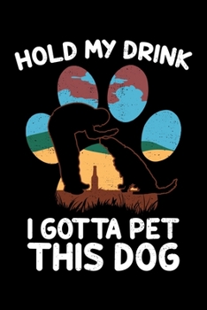 Hold My Drink I Gotta Pet This Dog: Funny Love Dogs Hold My Drink Pet Dog Lined Notebook Journal Diary 6x9